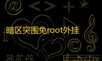 暗区突围免root外挂_暗区突围修改器_暗区突围破解版